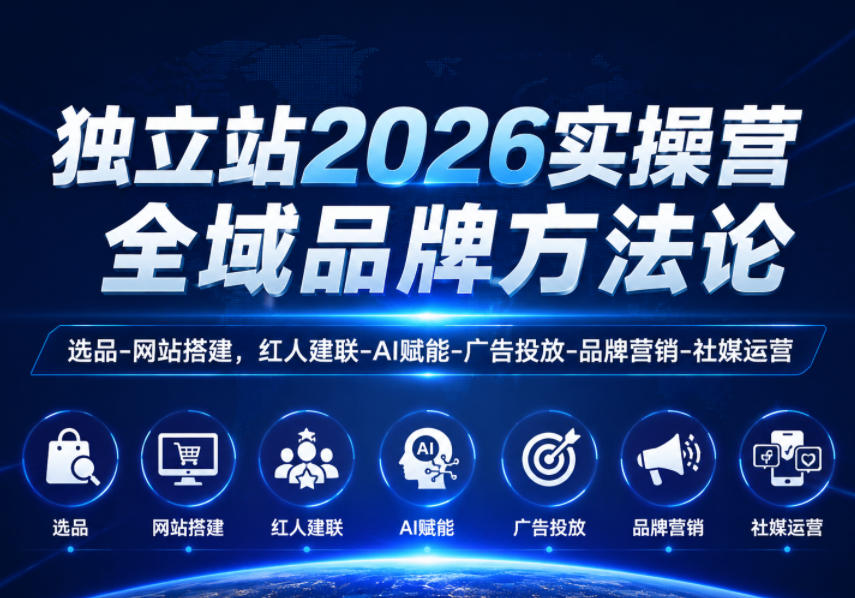 独立站2026实操营,全域品牌方法论,选品-网站搭建,红人建联-AI赋能-广告投放-品牌营销-社煤运营