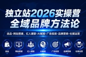 独立站2026实操营，全域品牌方法论，选品-网站搭建，红人建联-AI赋能-广告投放-品牌营销-社煤运营