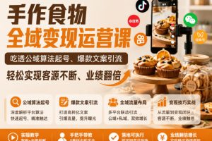 手作食物全域变现运营课，吃透公域算法起号、爆款文案引流，轻松实现客源不断、业绩翻倍