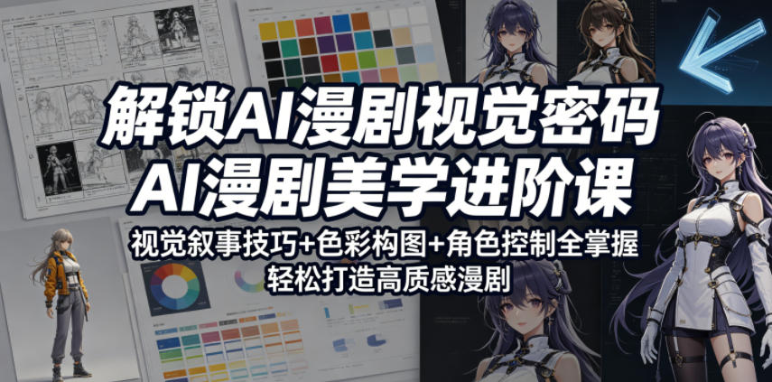 解锁AI漫剧视觉密码，AI漫剧美学进阶课，视觉叙事技巧+色彩构图+角色控制全掌握，轻松打造高质感漫剧（更新）