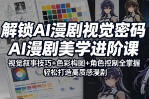 解锁AI漫剧视觉密码，AI漫剧美学进阶课，视觉叙事技巧+色彩构图+角色控制全掌握，轻松打造高质感漫剧（更新）