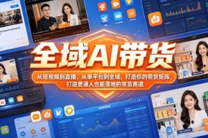全域AI带货，从短视频到直播，从单平台到全域，打造你的带货矩阵，打造普通人也能落地的带货赛道（0610更新）