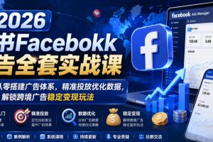 2026脸书Facebook广告全套实战课，零基础从零搭建广告体系，精准投放优化数据，解锁跨境广告稳定变现玩法
