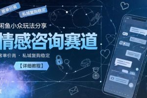 闲鱼小众玩法分享，情感咨询赛道，客单价高，私域复购稳定【详细教程】