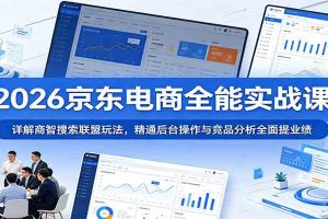 2026京东电商全能实战课：详解商智搜索联盟玩法，精通后台操作与竞品分析全面提业绩