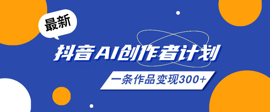 26年最新抖音AI创作者计划实操课程,一条作品变现300+
