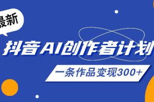 26年最新抖音AI创作者计划实操课程，一条作品变现300+