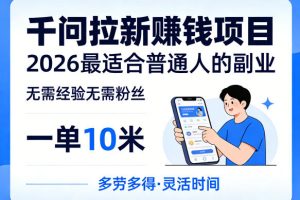 一单10米，不少人都在找的千问拉新賺钱项目，无需经验无需粉丝，2026最适合普通人副业（更新6月11日）
