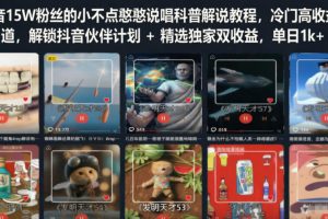 抖音15W粉丝的小不点憨憨说唱科普解说教程，冷门高收益赛道，解锁抖音伙伴计划+精选独家双收益，单日1k+