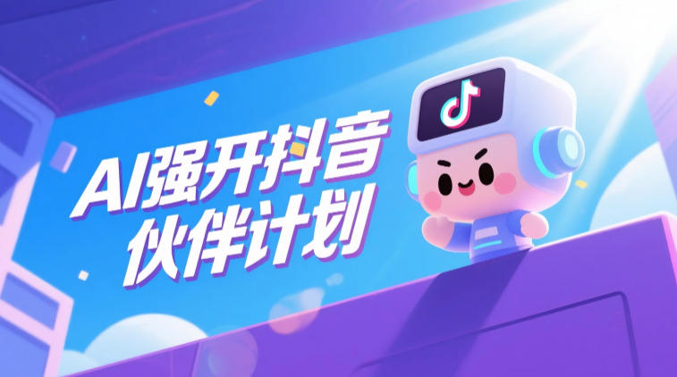 AI强开抖音创作者伙伴计划,轻松拿平台创作收益