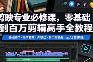剪映专业必修课，零基础到百万剪辑高手全教程，基础操作・高阶特效・AI联动・多风格实战，从入门到精通