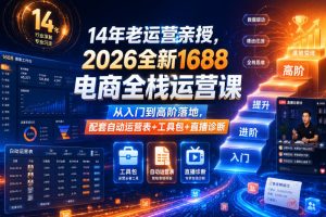 14年老运营亲授，2026全新1688电商全栈运营课，从入门到高阶落地，配套自动运营表+工具包+直播诊断等