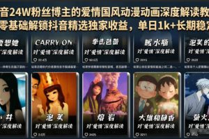 抖音24W粉丝博主的爱情国风动漫动画深度解读教程，零基础解锁抖音精选独家收益，单日1k+长期稳定