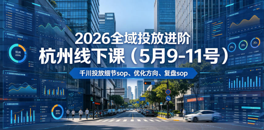 2026全域投放进阶杭州线下课(5月9-11号),包括千川投放细节sop、优化方向、复盘sop(20小时录音+字幕)