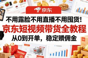 不用露脸不用直播不用囤货！京东短视频带货全教程，从0到开单，稳定賺佣金