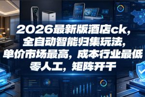 2026最新版酒店ck，全自动智能归集玩法，单价市场最高，成本行业最低，零人工，矩阵开干【揭秘】
