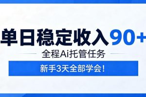 单日稳定收入90+，全程Ai托管任务，新手3天学会！【揭秘】
