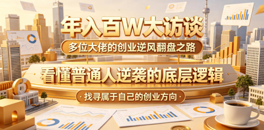 年入百W大访谈,多位大佬的创业逆风翻盘之路,看懂普通人逆袭的底层逻辑,找寻属于自己的创业方向(更新0615)