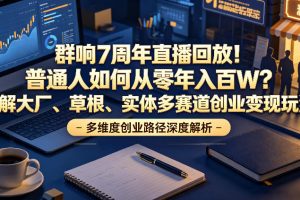 群响7周年直播回放！普通人如何从零年入百W？拆解大厂、草根、实体多赛道创业变现玩法