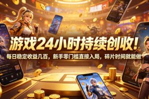 游戏24小时持续创收！每日稳定收益几百，新手零门槛直接入局，碎片时间就能做【揭秘】