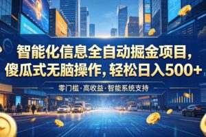 智能化信息全自动掘金项目，傻瓜式无脑操作，轻松日入500+【揭秘】