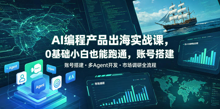 AI编程产品出海实战课,0基础小白也能跑通,账号搭建・多Agent开发・市场调研全流程,月入千刀跨境变现教程