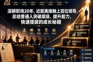 付费文章：深耕职场20年，近距离接触上百位领导，总结普通人突破层级、提升能力、快速提拔的成长秘籍（全网独家干货）