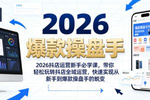 2026抖店运营新手必学课，带你轻松玩转抖店全域运营，快速实现从新手到爆款操盘手的蜕变