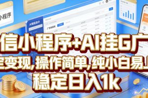 微信小程序+AI挂G广告，稳定变现，操作简单，纯小白易上手，稳定日入1k【揭秘】