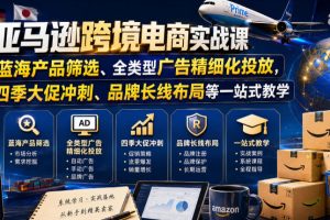 亚马逊跨境电商实战课，从蓝海产品筛选、全类型广告精细化投放，到四季大促冲刺、品牌长线布局等一站式教学（更新6月）