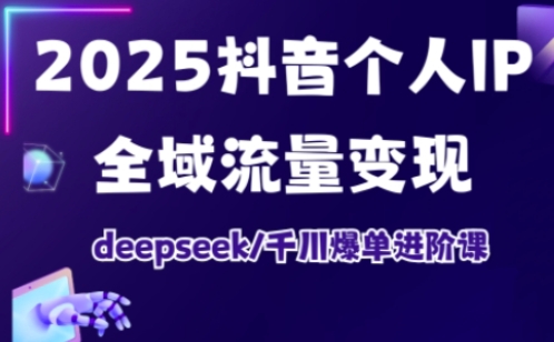 抖音个人IP全域流量变现进阶课,deepseek千川爆单进阶课(更新2026年06月)