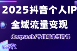 抖音个人IP全域流量变现进阶课，deepseek千川爆单进阶课（更新2026年06月）