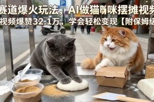 宠物赛道爆火玩法，AI做猫咪摆摊视频，单条视频爆赞32.1万，学会轻松变现【附保姆级教学】