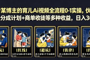 抖音某博主的育儿Ai视频全流程0-1实操，伙伴计划+分成计划+商单收徒等多种收益，日入300+