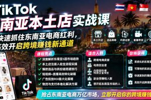 TikTok东南亚本土店实战课，帮你快速抓住东南亚电商红利，高效开启跨境賺钱新通道