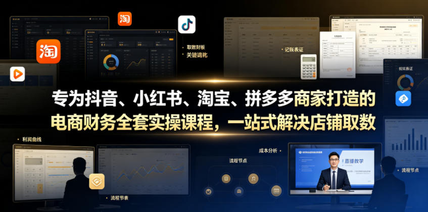 专为抖音、小红书、淘宝、拼多多商家打造的电商财务全套实操课程,一站式解决店铺取数、记账、报税全流程难题