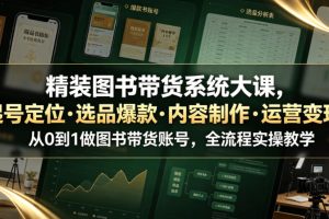 精装图书带货系统大课，起号定位・选品爆款・内容制作・运营变现，从0到1做图书带货账号，全流程实操教学
