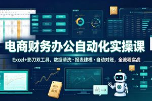 电商财务办公自动化实操课，Excel+影刀双工具，数据清洗・报表建模・自动对账，全流程实战