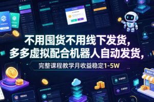 不用囤货不用线下发货，多多虚拟配合机器人自动发货，完整课程教学月收益稳定1-5W【揭秘】