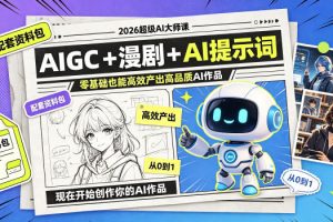 2026超级AI大师课，AIGC+漫剧+AI提示词+配套资料包，零基础也能高效产出高品质AI作品