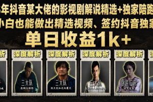 2026年抖音某大佬的影视剧解说精选+独家陪跑课程，小白也能做出精选视频、签约抖音独家，单日收益1k+