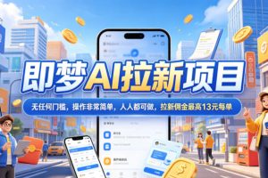 2026年即梦AI拉新项目最新玩法，无任何门槛，操作非常简单，人人都可做，拉新佣金最高13米每单（更新6月24日）
