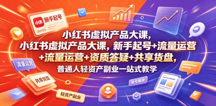 小红书虚拟产品大课，新手起号+流量运营+资质答疑+共享货盘，普通人轻资产副业一站式教学