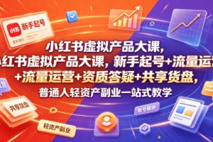 小红书虚拟产品大课，新手起号+流量运营+资质答疑+共享货盘，普通人轻资产副业一站式教学