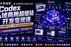 Codex私域商用超级站Ai开发变现课，7天带你从零基础到能自己动手做出能收钱、能运营、能沉淀客户的私域超级站