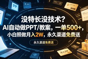 没特长没技术？AI自动做PPT/教案，一单500+，小白照做月入2W，永久渠道免费送【揭秘】