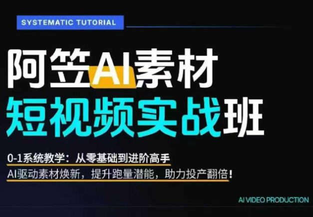 AI视频素材实战班,0-1系统教学,从零基础到进阶高手AI驱动素材焕新,提升跑量潜能,助力投产翻倍