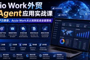 Accio Work外贸Ai Agent应用实战课，外贸AI生产力革命，Accio Work从认知到实战全面落地