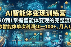 AI智能体变现训练营，从0到1掌握智能体变现的完整流程，每款智能体单次利润40—100+，月入1W+