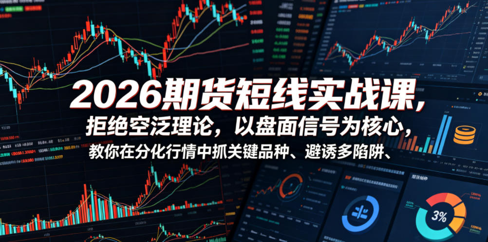 2026期货短线实战课,拒绝空泛理论,以盘面信号为核心,教你在分化行情中抓关键品种、避诱多陷阱(更新)